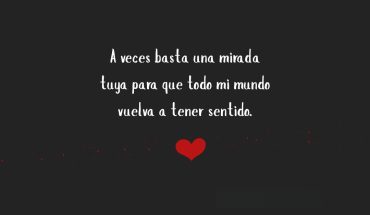 A veces basta una mirada tuya para que todo mi mundo vuelva a tener sentido