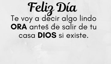 Feliz día te voy a decir algo lindo Ora antes de cada salir de tu casa