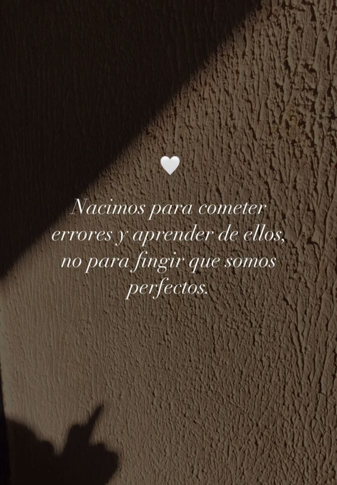 Nacimos para cometer errores y aprender de ellos no para fingir que somo perfectos