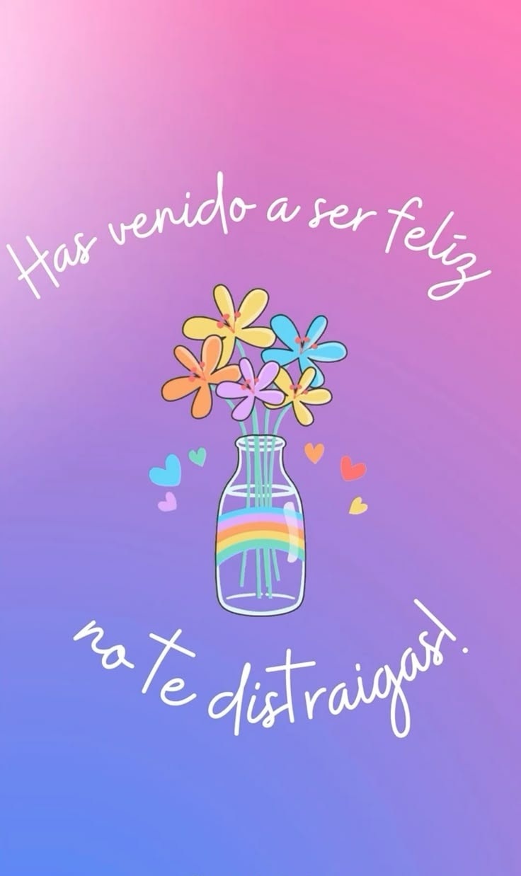 Has venido a ser feliz no te distraigas