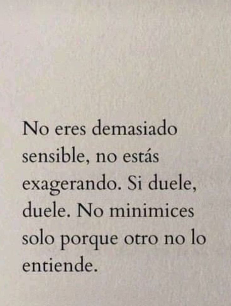 No eres demasiado sensible, no estas exagerando. Si duele, duele