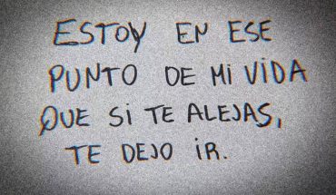 Estoy en ese punto de mi vida que si te alejas, te dejo ir