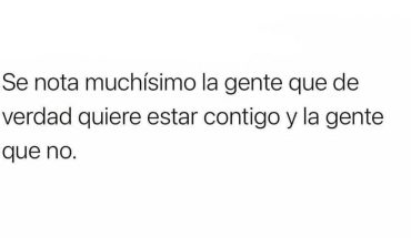 Se nota muchisimo la gente que de verdad quiere estar contigo y la gente que no