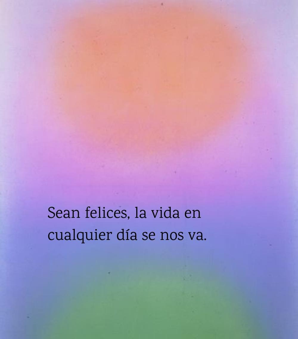 Sean felices, la vida en cualquier día se nos va