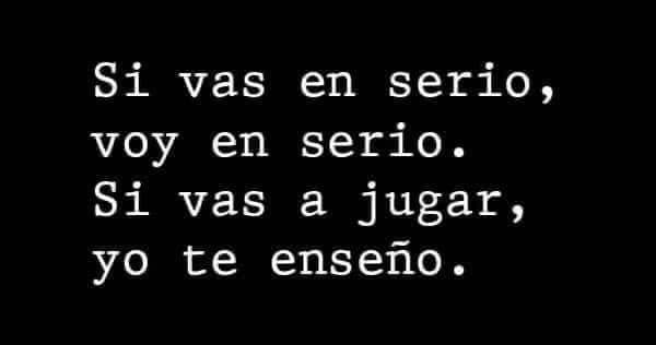 Si vas en serio, voy en serio. Si vas a jugar, yo te enseño