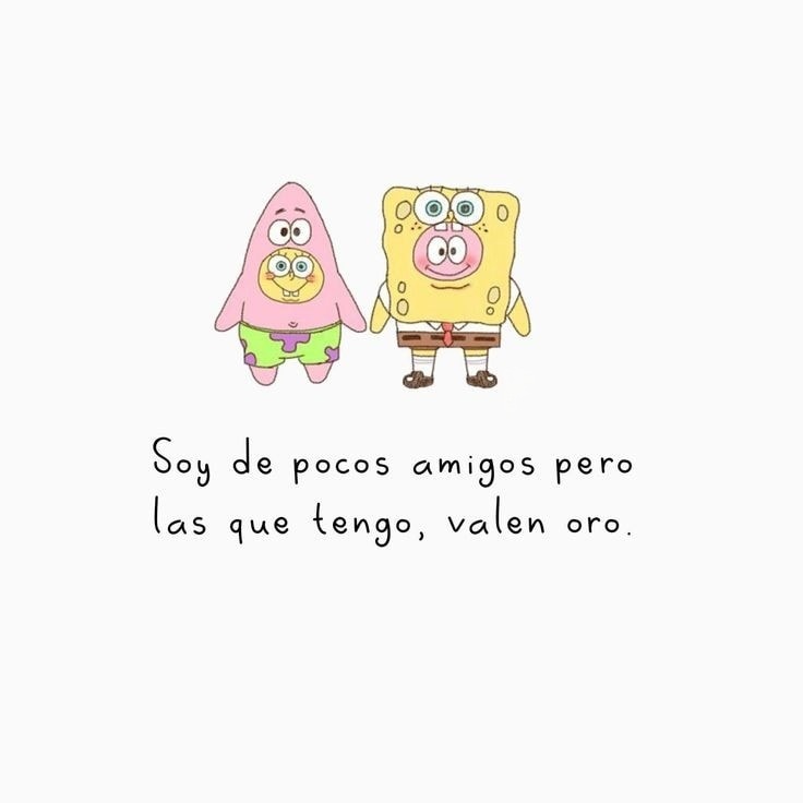 Soy de pocos amigos pero las que tengo, valen oro