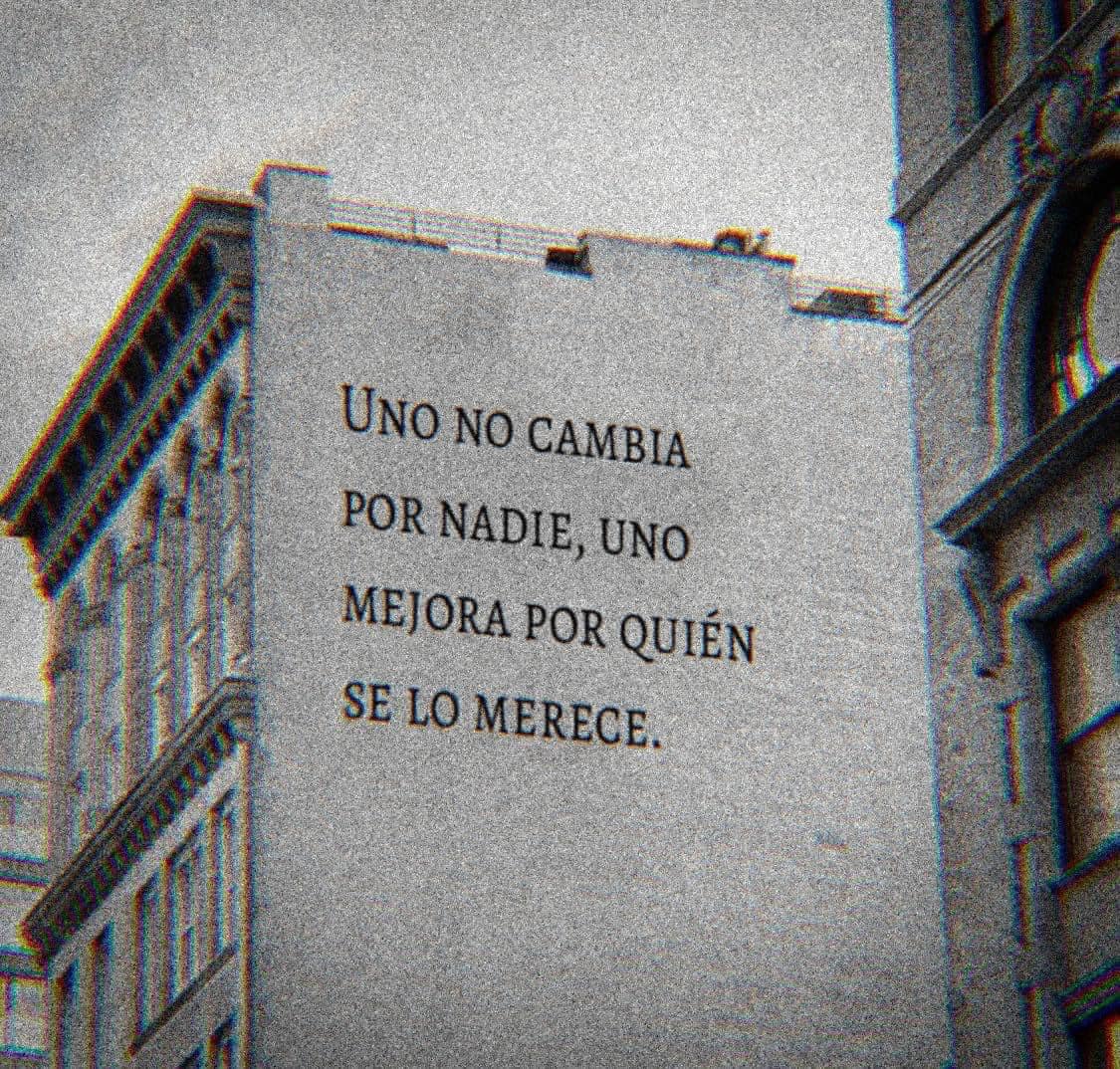Uno no cambia por nadie, uno mejora por quien se lo merece