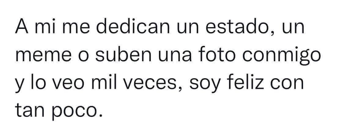 A mi me dedican un estado, un meme o suben una foto conmigo y lo veo mil veces