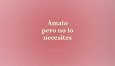 Ámalo pero no lo necesites