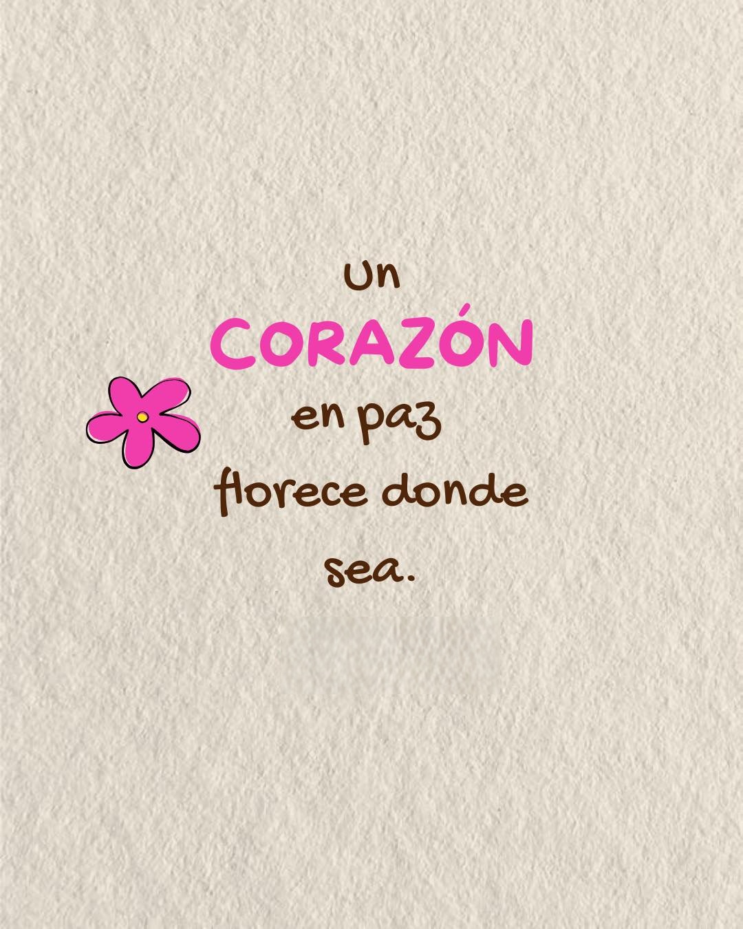 Un corazón en paz floreces donde sea...