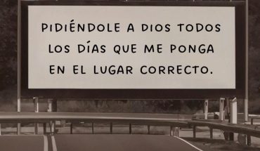 Pidiéndole a Dios todos los días que me ponga en el lugar correcto