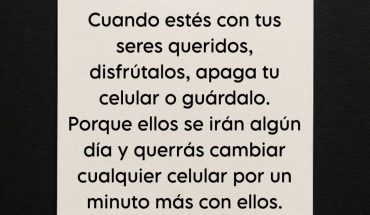 Cuando este con tus seres queridos, disfruta, apaga tu celular y guardalo