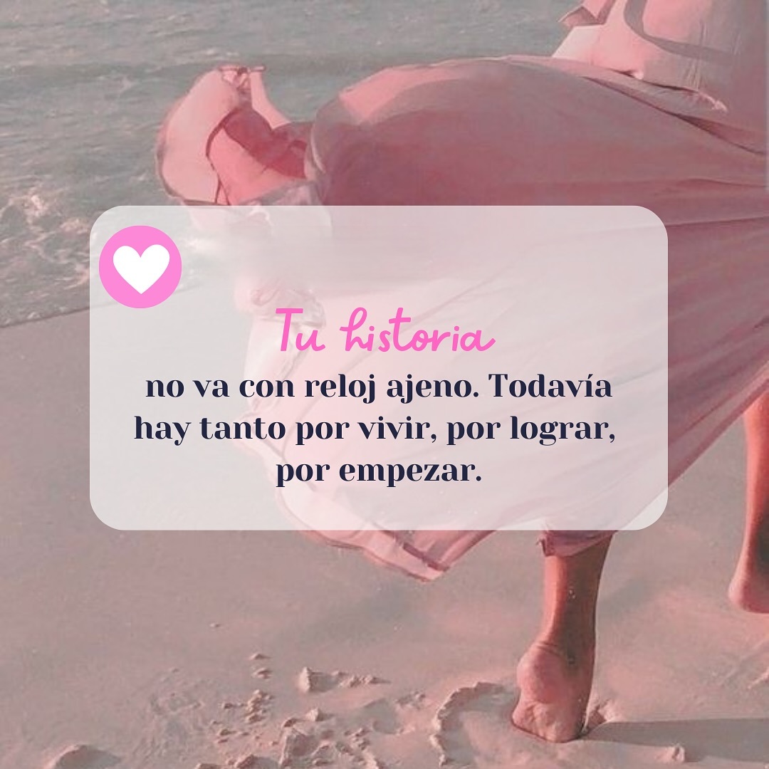 Tú historia no va con reloj ajeno. todavía hay tanto por vivir, por lograr. Por empezar