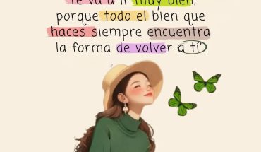 Te ira muy bien, porque todo el bien que haces siempre encuentra la forma de volver a ti