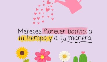 Mereces florecer bonito a tu tiempo y a tu manera