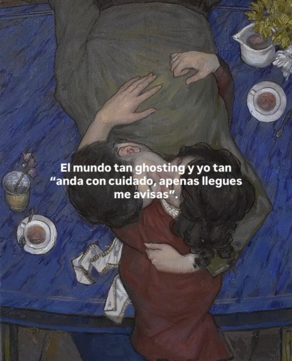 El mundo tan ghosting y yo tan anda con cuidado, apenas llegues me avisas