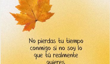 No pierdas tu tiempo conmigo si no soy lo que tú realmente quieres