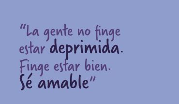 La gente no finge estar deprimida. Finge estar bien. Sé amable