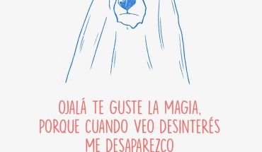 Ojalá te guste la magia, porque cuando veo desinterés me desaparezco