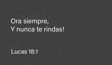 Ora siempre, y nunca te rindas! Lucas 18:1