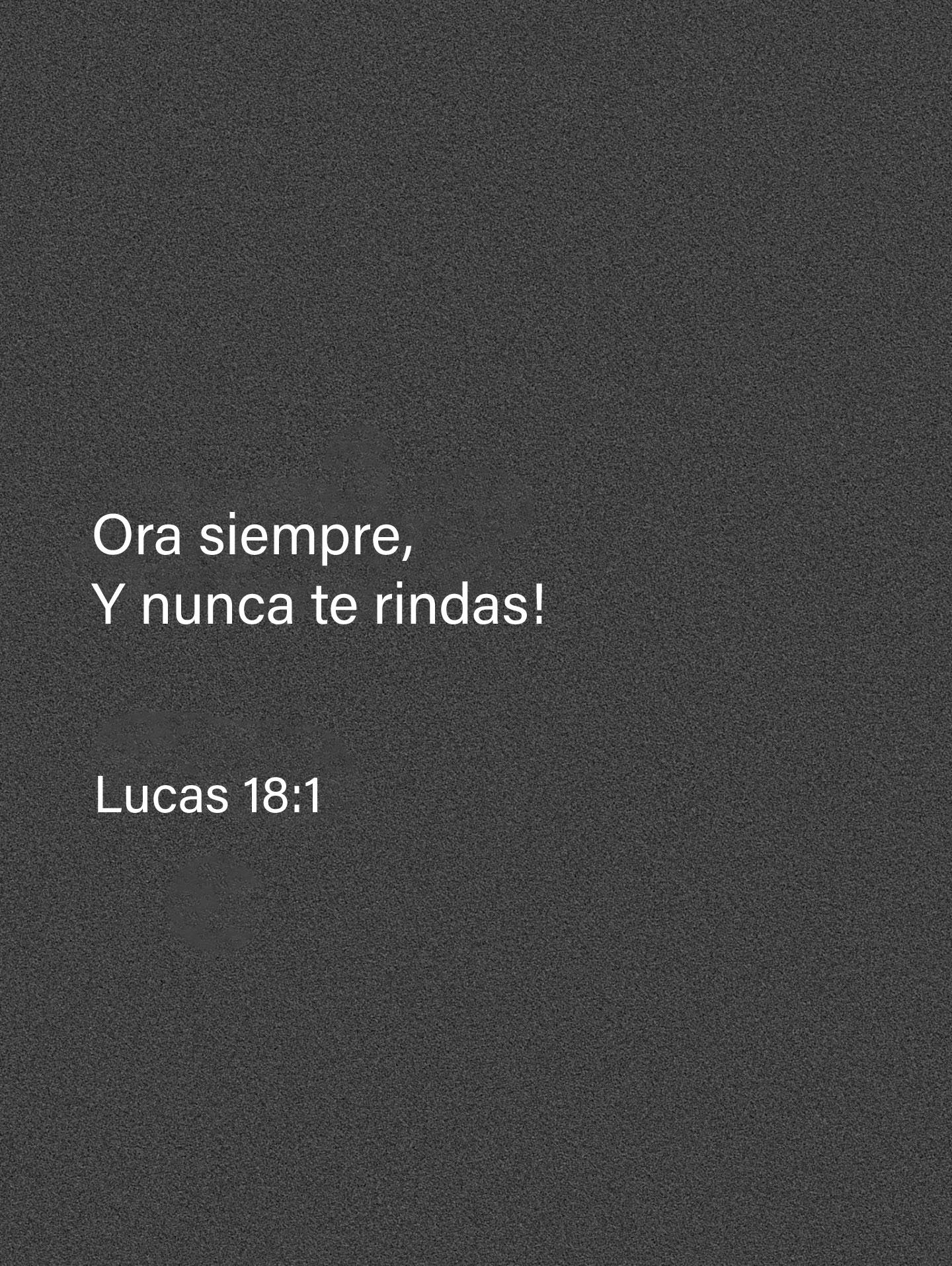 Ora siempre, y nunca te rindas! Lucas 18:1