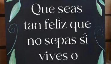 Que seas tan feliz que no sepas si vives o sueñas...