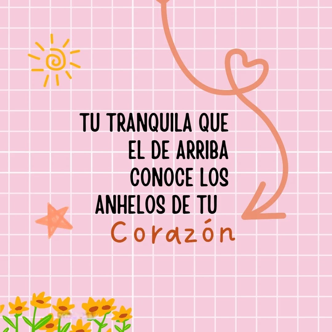 Tu tranquila que El de arriba conoce los anhelos de tu corazón