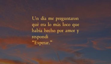 Un día me preguntaron qué era lo más loco que habia hecho por amor y respondí