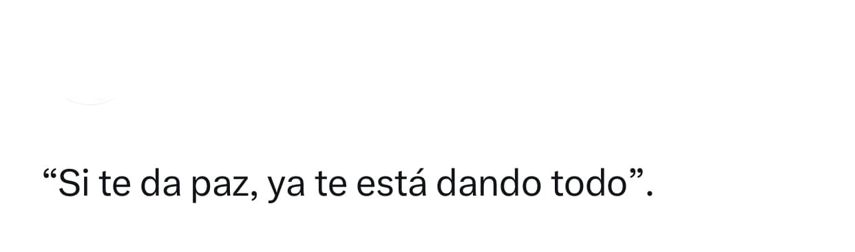 Si te da paz, ya te está dando todo