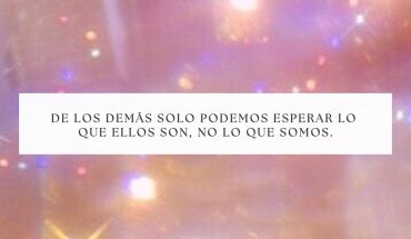 De los demás solo podemos esperar lo que ellos son, no lo que somos