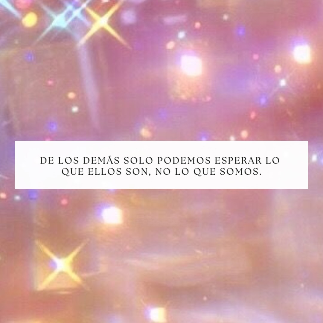 De los demás solo podemos esperar lo que ellos son, no lo que somos