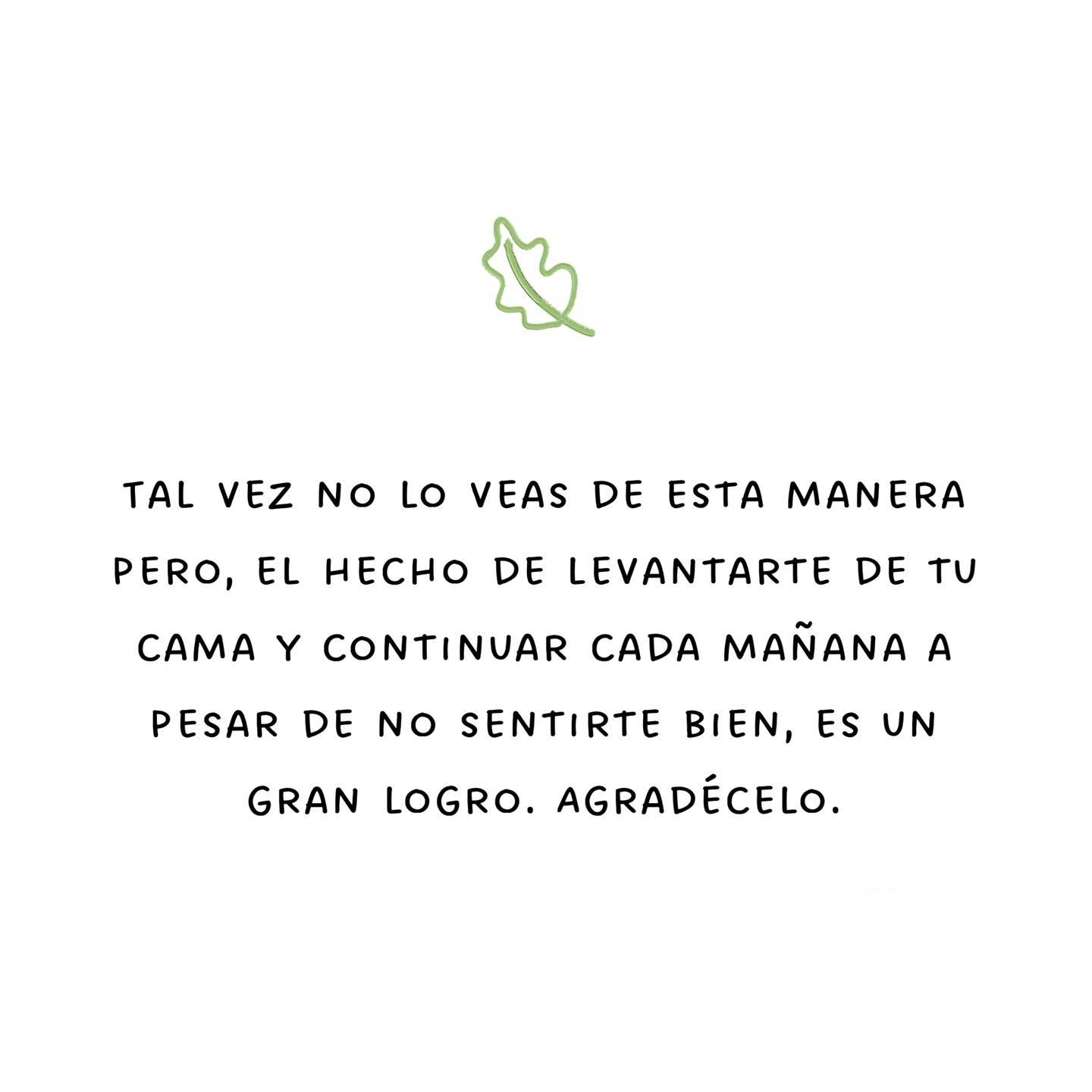 Tal vez no lo veas de esta manera pero, el hecho de levantarte de tu cama y continuar