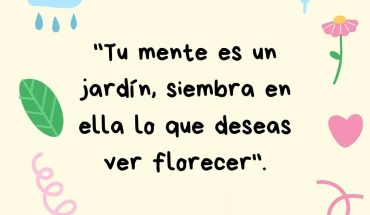 Tu mente es un jardín, siembra en ella lo que deseas ver florecer