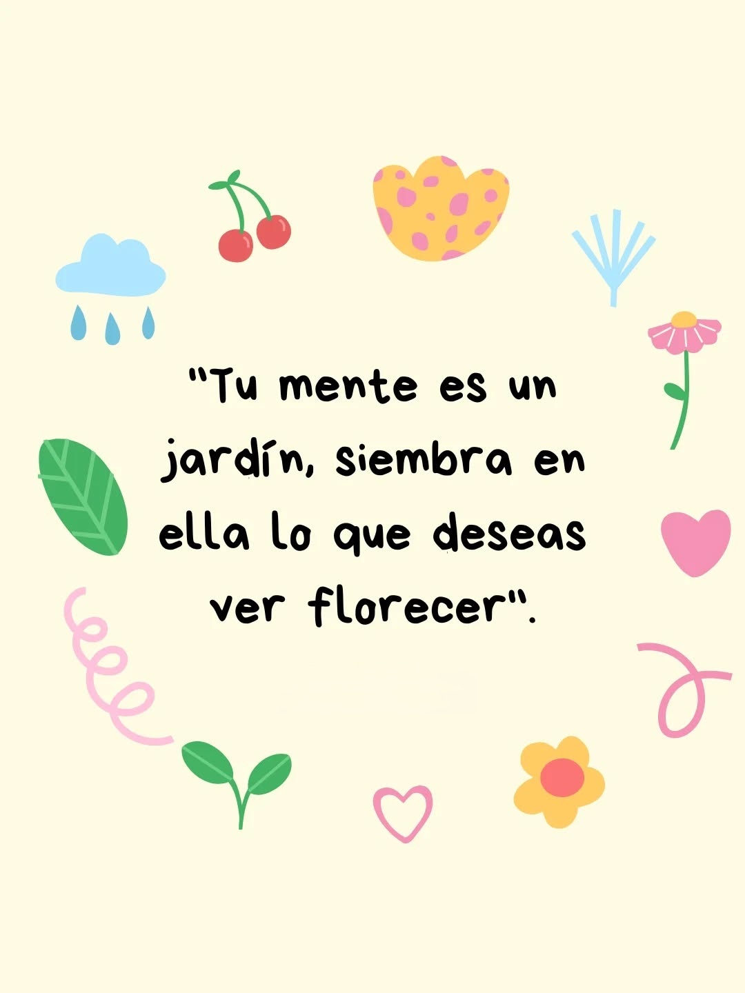 Tu mente es un jardín, siembra en ella lo que deseas ver florecer