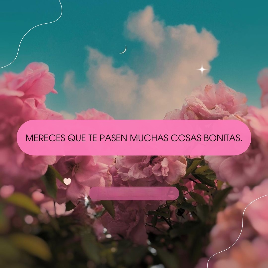 Mereces que te pasen muchas cosas bonitas
