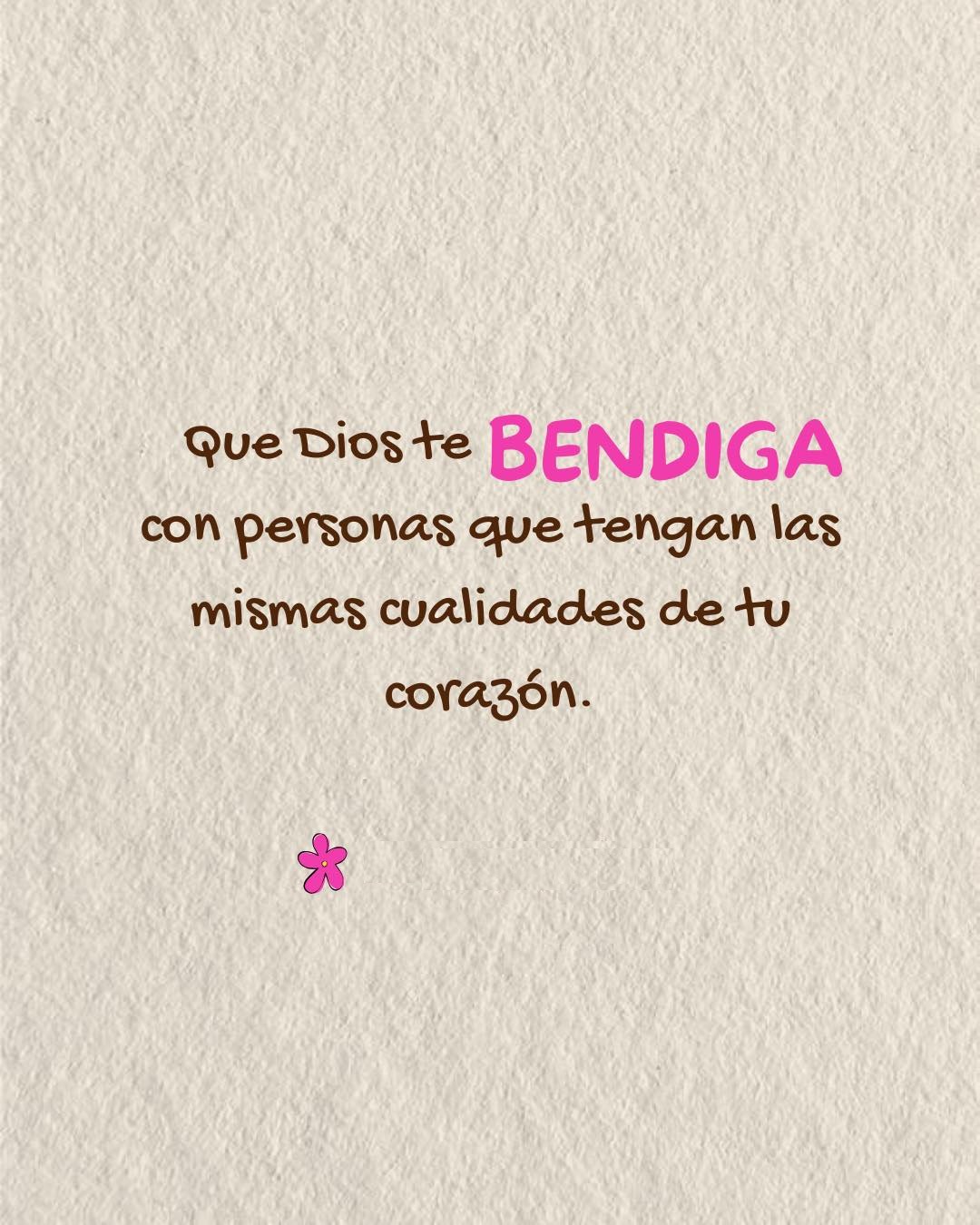 Que Dios te bendiga con personas que tengan las mismas cualidades de tu córazon