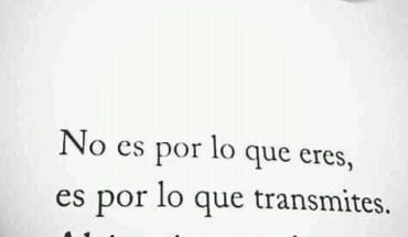 No es por lo que eres, es por lo que transmites. ahí está tu magia