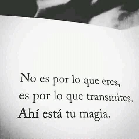 No es por lo que eres, es por lo que transmites. ahí está tu magia