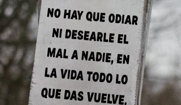 No hay que odiar ni desearle el mal a nadie, en la vida todo lo que das vuelve