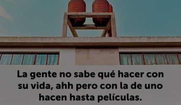 La gente no sabe que hacer con su vida, ahh pero con la de uno hacen hasta películas