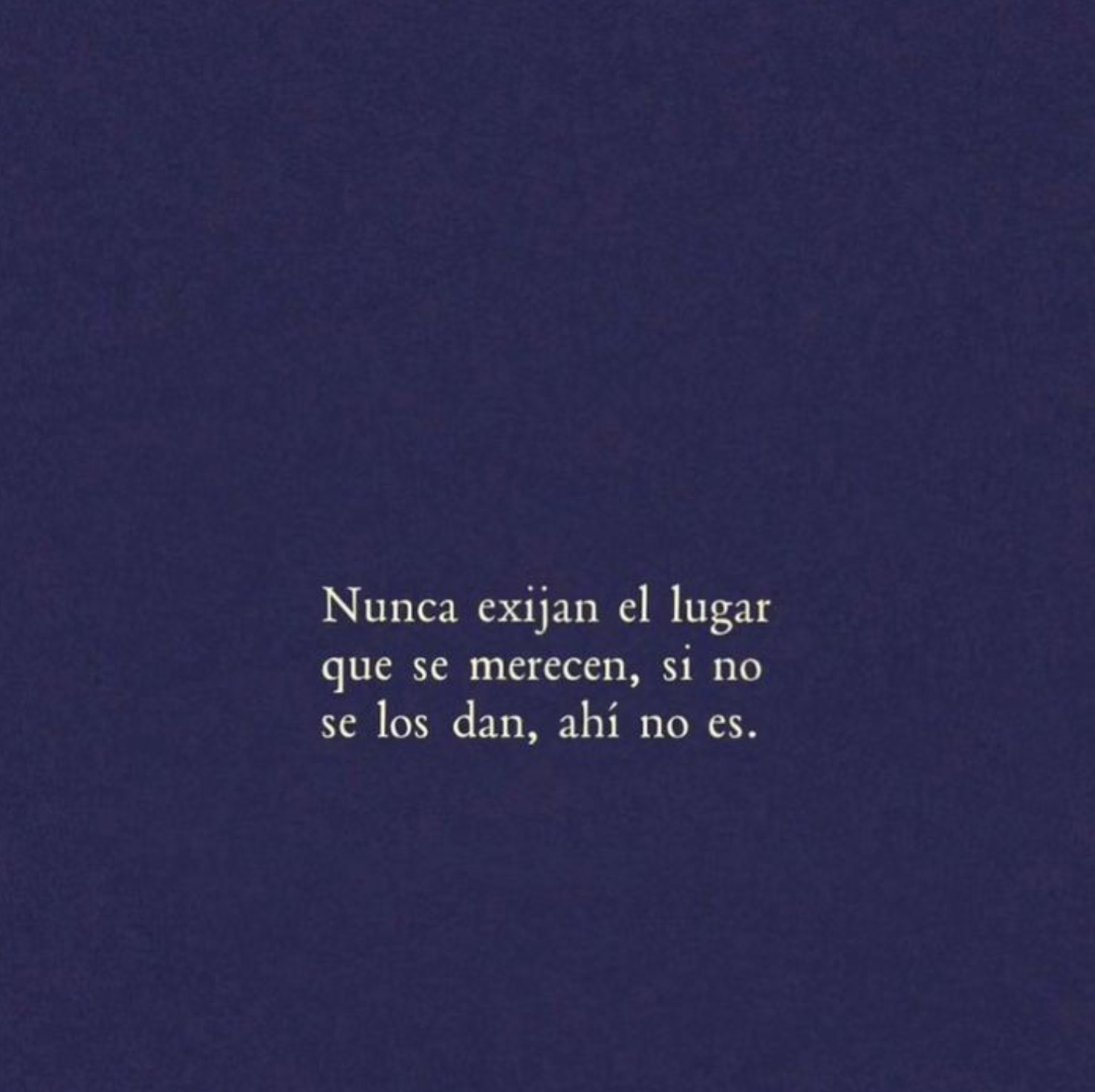 Nunca exijan el lugar que se merecen, si no se los dan, ahí no es