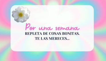 Por una semana repleta de cosas bonitas. Te las mereces