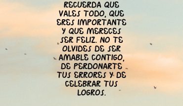 Recuerda que vales todo, que eres importante y que mereces ser feliz