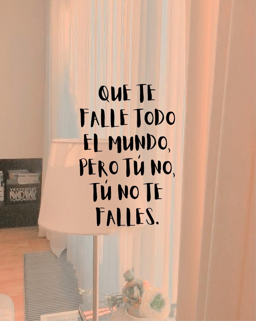 Que te falle todo el mundo, pero tú no, tú no te falles