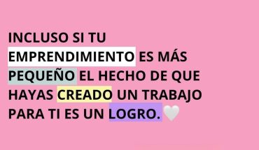 Incluso si tu emprendimiento es más pequeño el hecho de que hayas creado un trabajo para ti es un logro