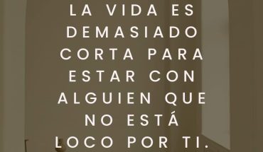 La vida es demasiado corta para estar con alguien que no está loco por ti