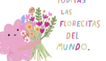 Te mereces todas las florecitas del mundo