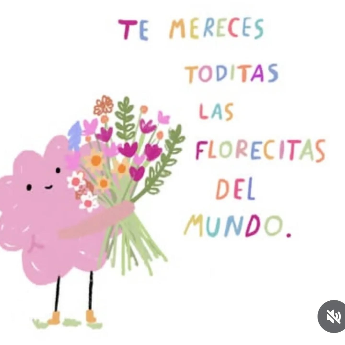 Te mereces todas las florecitas del mundo