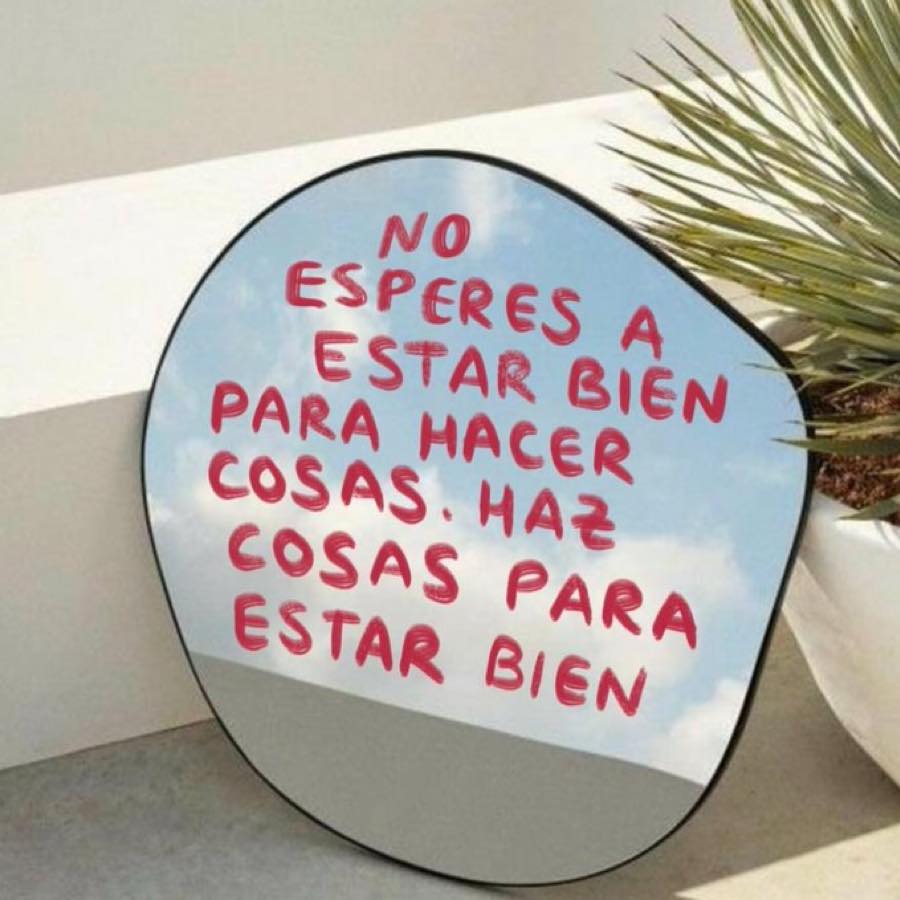 No esperes a estar bien para hacer cosas. Haz cosas para estar bien