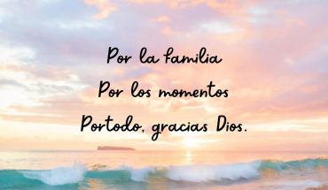 Por la familia por los momentos por todo, gracias Dios